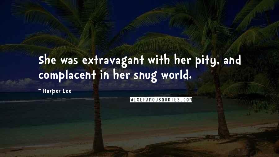 Harper Lee Quotes: She was extravagant with her pity, and complacent in her snug world.