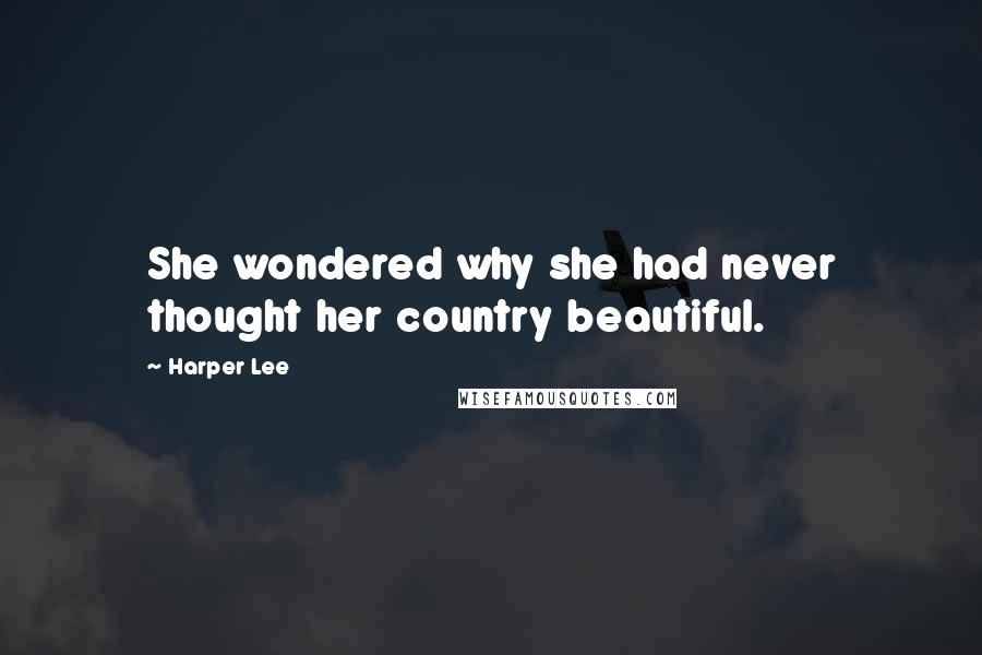 Harper Lee Quotes: She wondered why she had never thought her country beautiful.