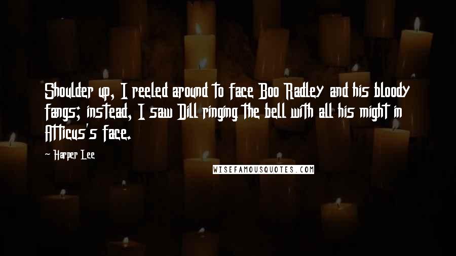 Harper Lee Quotes: Shoulder up, I reeled around to face Boo Radley and his bloody fangs; instead, I saw Dill ringing the bell with all his might in Atticus's face.