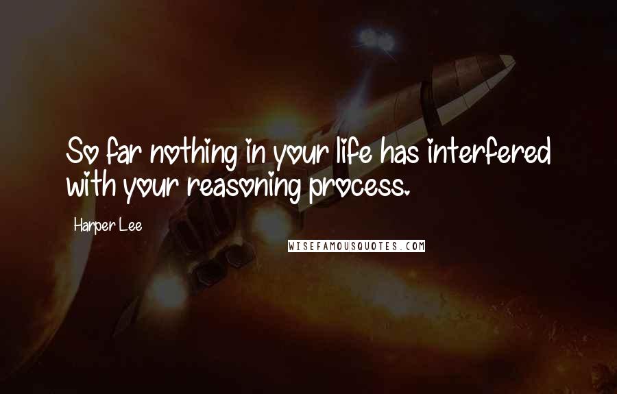 Harper Lee Quotes: So far nothing in your life has interfered with your reasoning process.