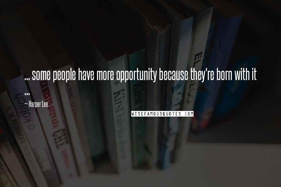 Harper Lee Quotes: ... some people have more opportunity because they're born with it ...