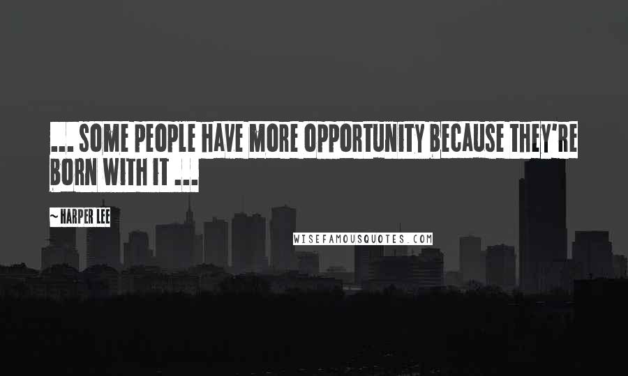 Harper Lee Quotes: ... some people have more opportunity because they're born with it ...