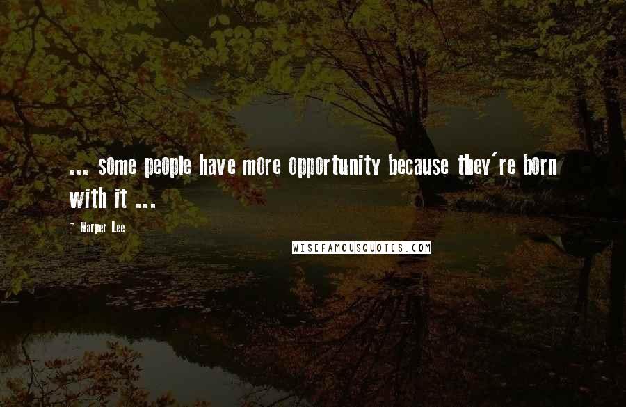 Harper Lee Quotes: ... some people have more opportunity because they're born with it ...