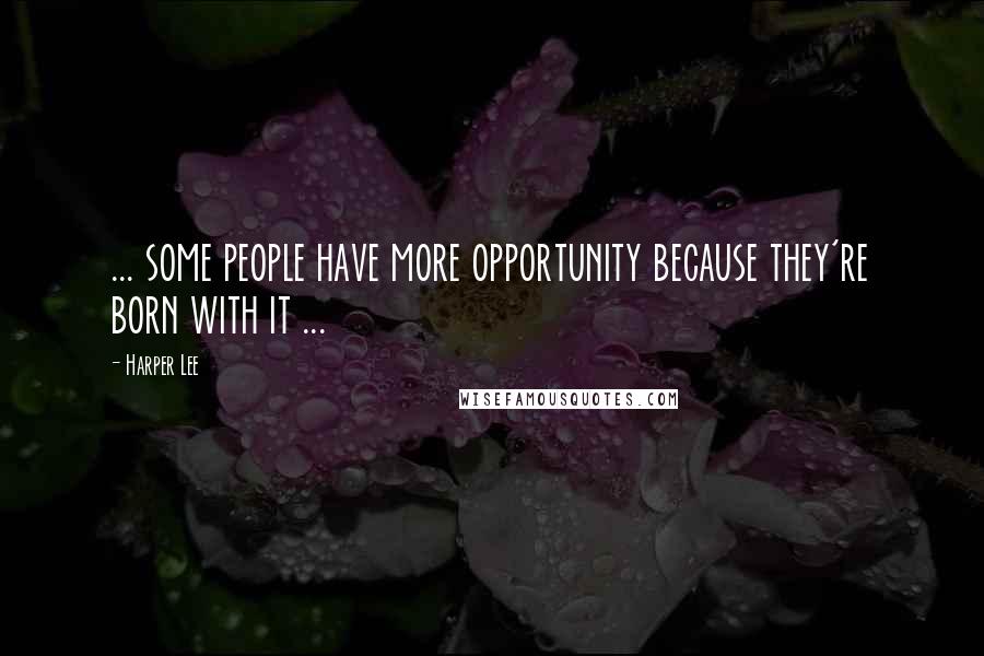 Harper Lee Quotes: ... some people have more opportunity because they're born with it ...