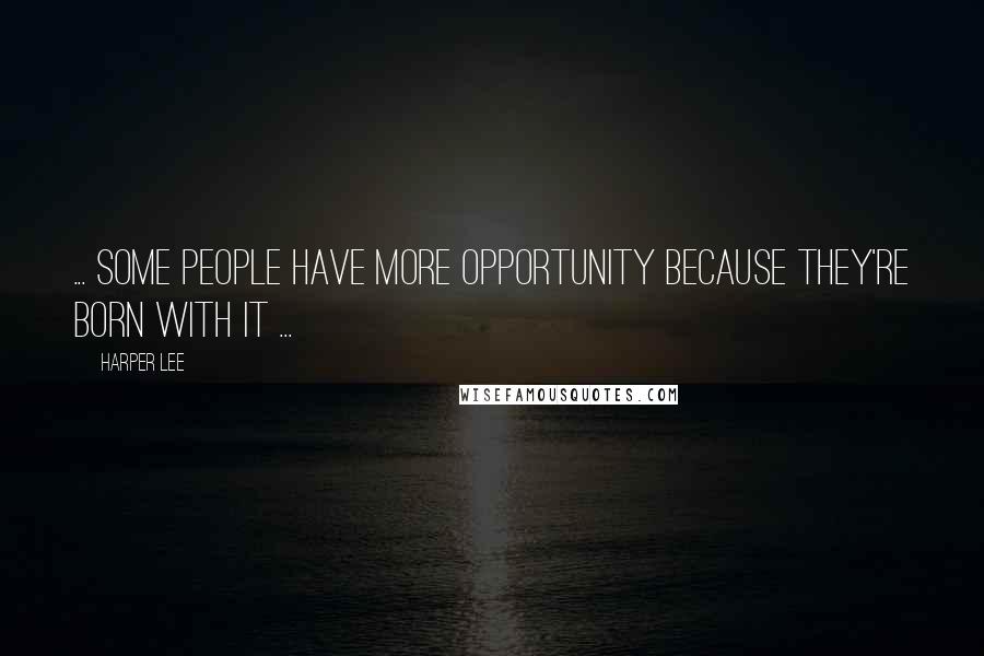 Harper Lee Quotes: ... some people have more opportunity because they're born with it ...