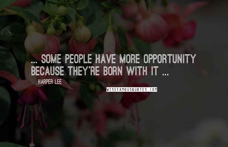 Harper Lee Quotes: ... some people have more opportunity because they're born with it ...