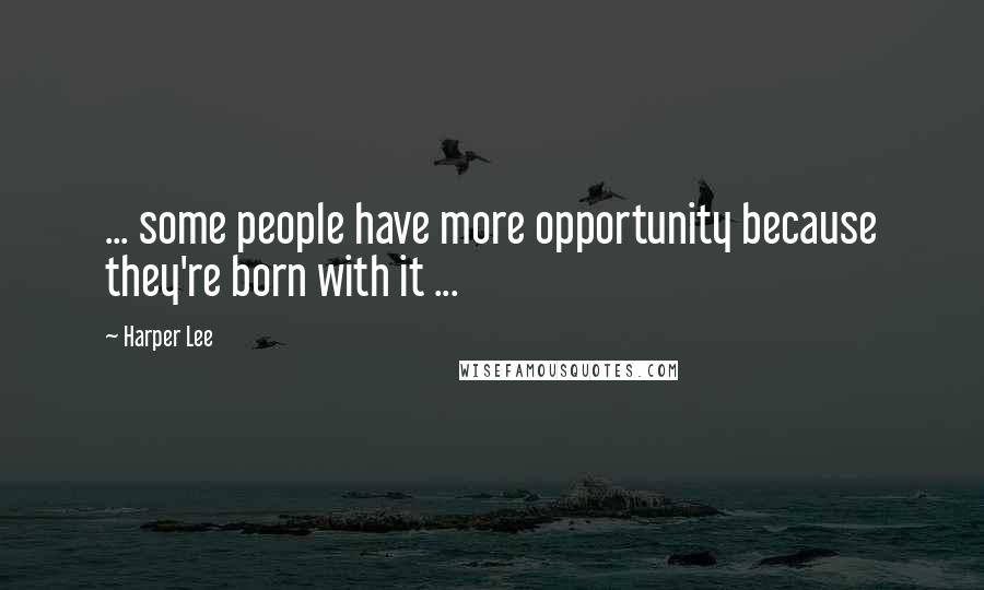 Harper Lee Quotes: ... some people have more opportunity because they're born with it ...