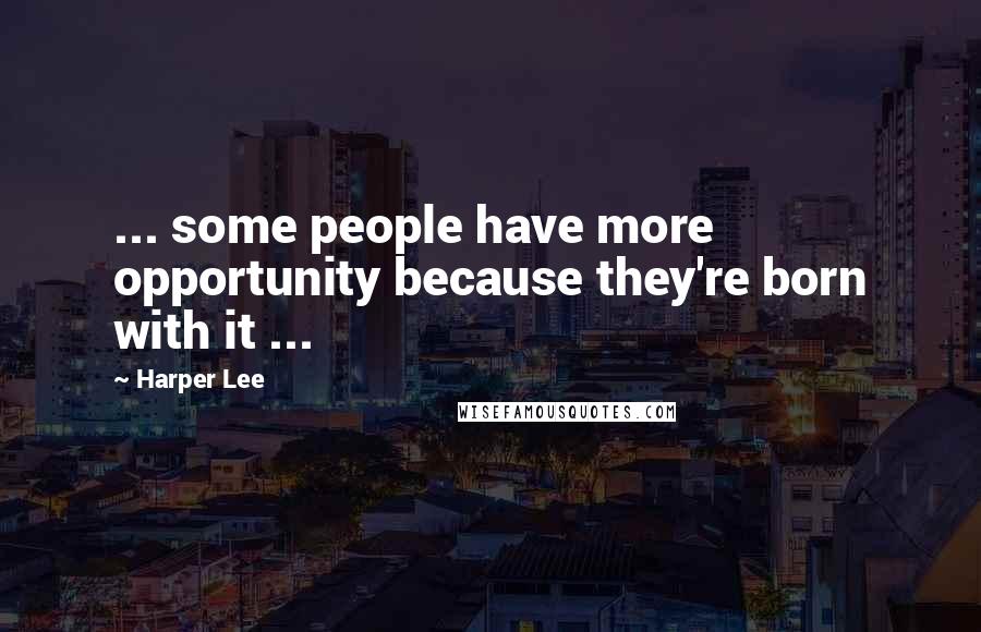 Harper Lee Quotes: ... some people have more opportunity because they're born with it ...