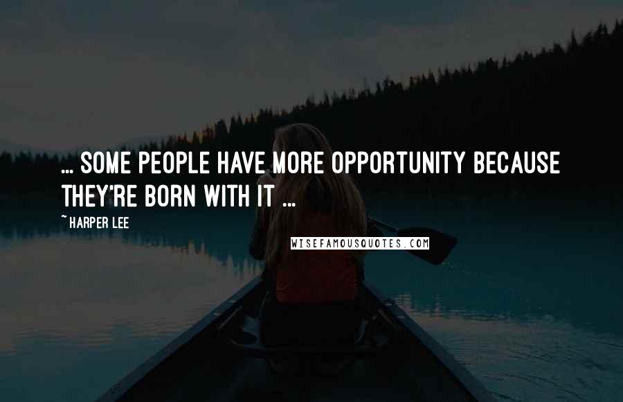 Harper Lee Quotes: ... some people have more opportunity because they're born with it ...