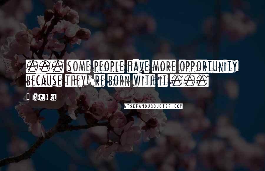 Harper Lee Quotes: ... some people have more opportunity because they're born with it ...