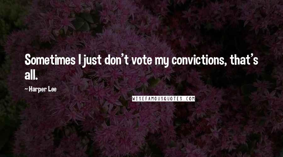 Harper Lee Quotes: Sometimes I just don't vote my convictions, that's all.