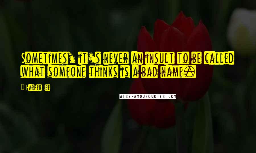 Harper Lee Quotes: Sometimes, it's never an insult to be called what someone thinks is a bad name.
