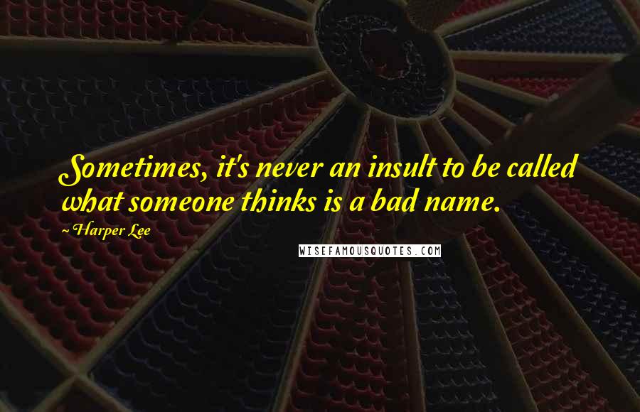 Harper Lee Quotes: Sometimes, it's never an insult to be called what someone thinks is a bad name.