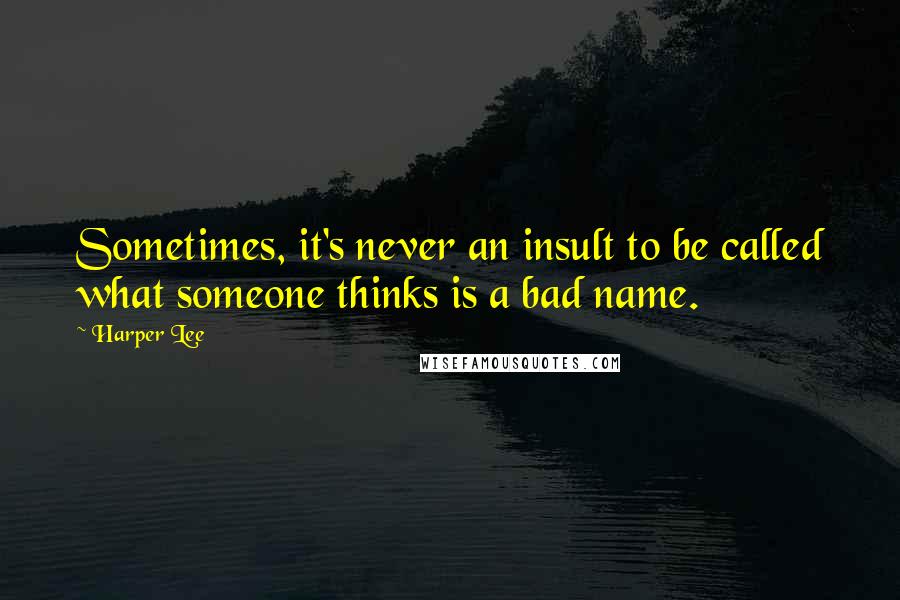 Harper Lee Quotes: Sometimes, it's never an insult to be called what someone thinks is a bad name.