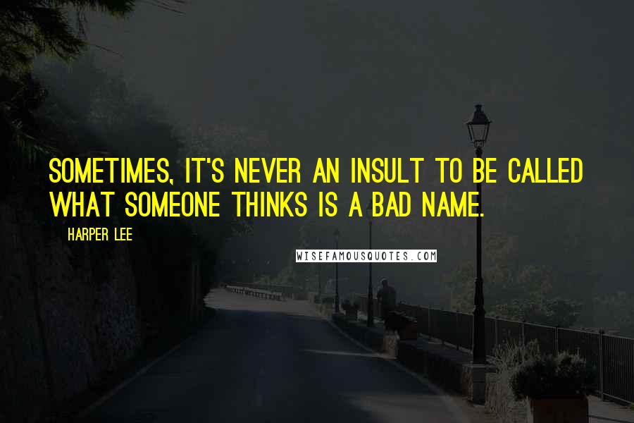 Harper Lee Quotes: Sometimes, it's never an insult to be called what someone thinks is a bad name.