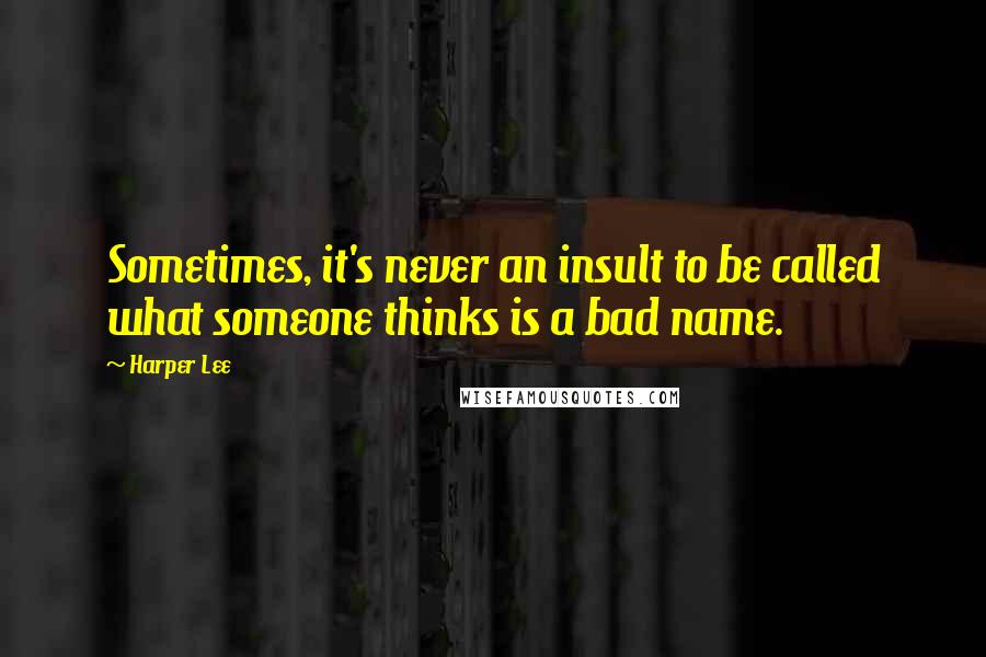 Harper Lee Quotes: Sometimes, it's never an insult to be called what someone thinks is a bad name.