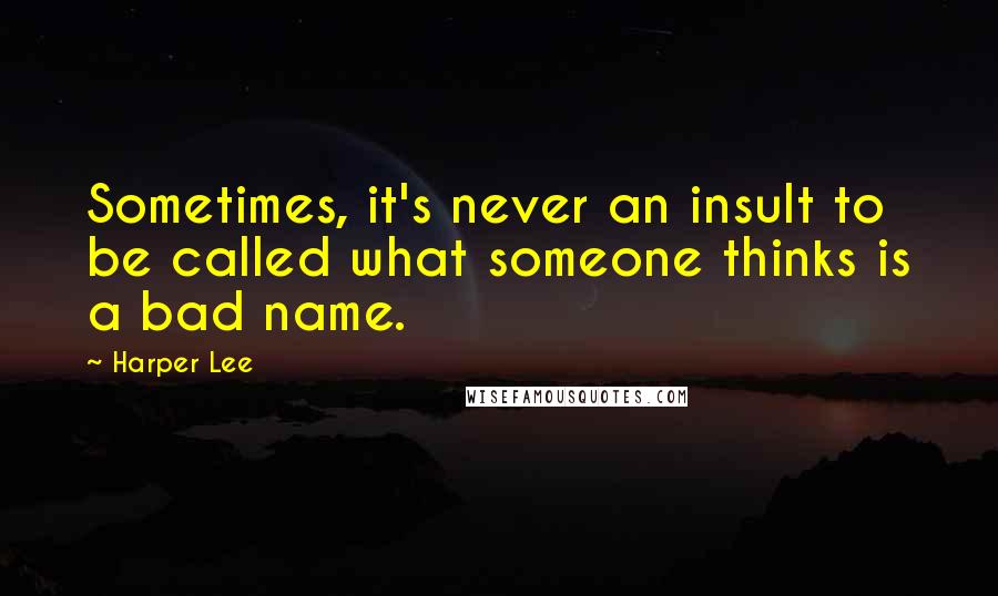 Harper Lee Quotes: Sometimes, it's never an insult to be called what someone thinks is a bad name.