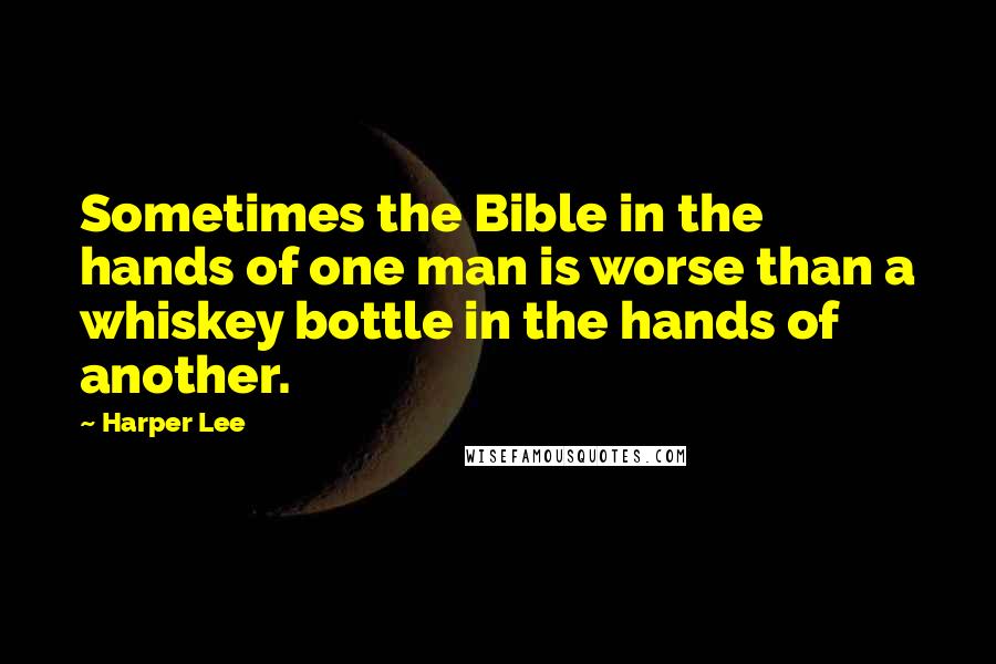 Harper Lee Quotes: Sometimes the Bible in the hands of one man is worse than a whiskey bottle in the hands of another.