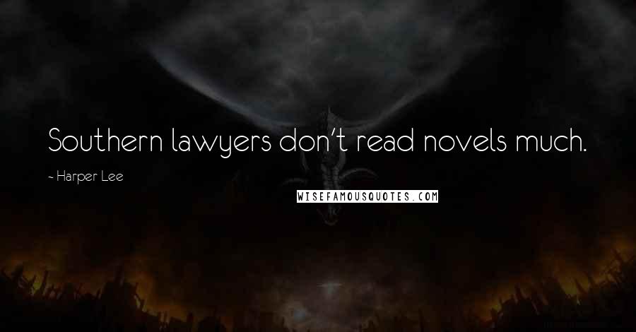 Harper Lee Quotes: Southern lawyers don't read novels much.