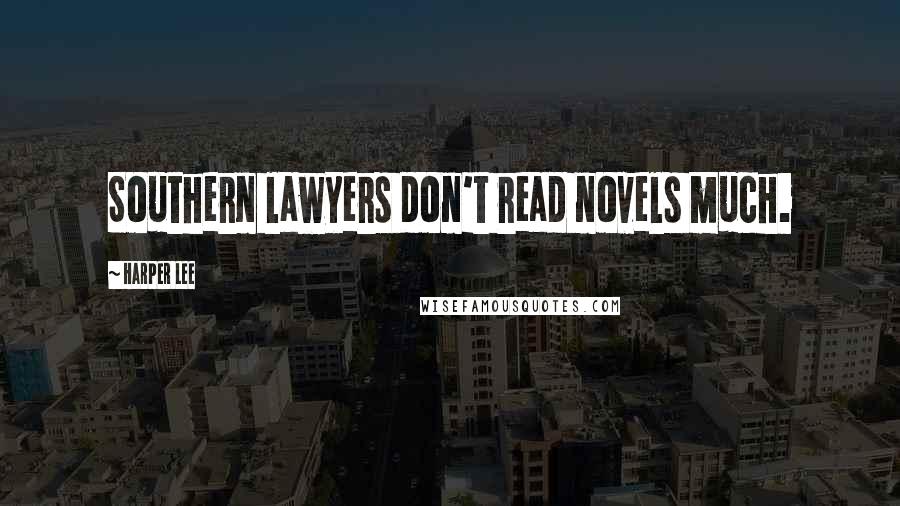 Harper Lee Quotes: Southern lawyers don't read novels much.