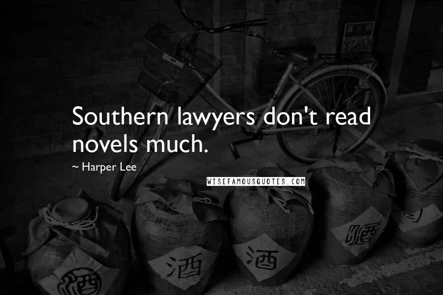 Harper Lee Quotes: Southern lawyers don't read novels much.