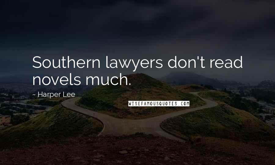 Harper Lee Quotes: Southern lawyers don't read novels much.