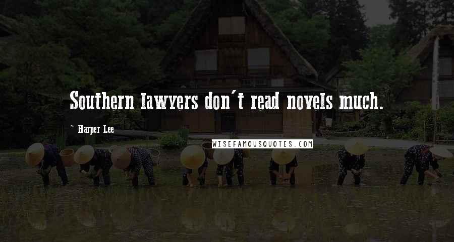 Harper Lee Quotes: Southern lawyers don't read novels much.