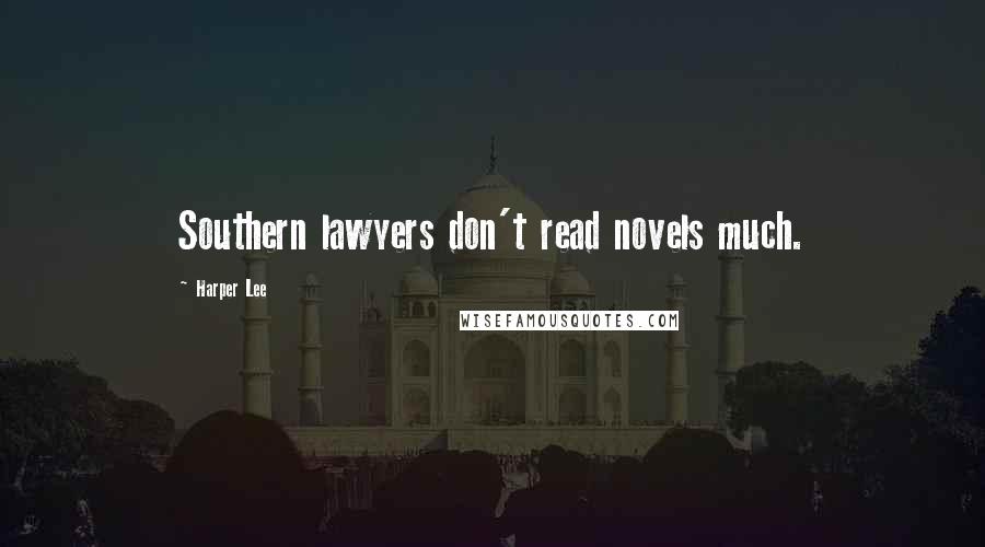 Harper Lee Quotes: Southern lawyers don't read novels much.