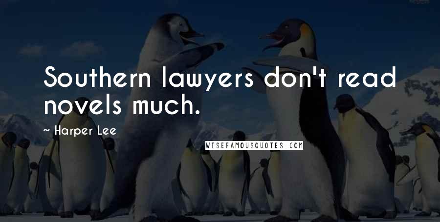 Harper Lee Quotes: Southern lawyers don't read novels much.