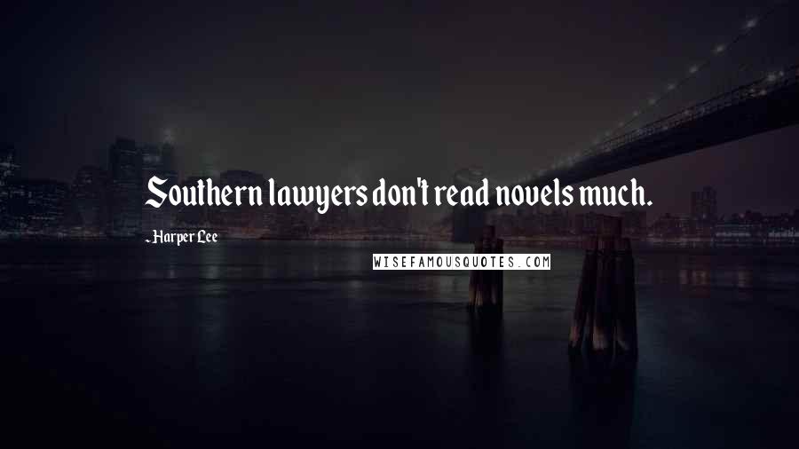 Harper Lee Quotes: Southern lawyers don't read novels much.