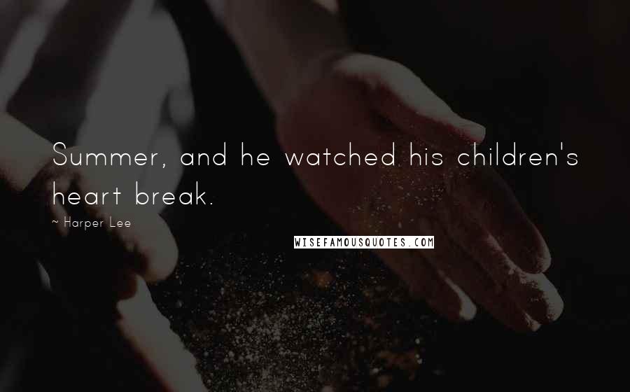 Harper Lee Quotes: Summer, and he watched his children's heart break.