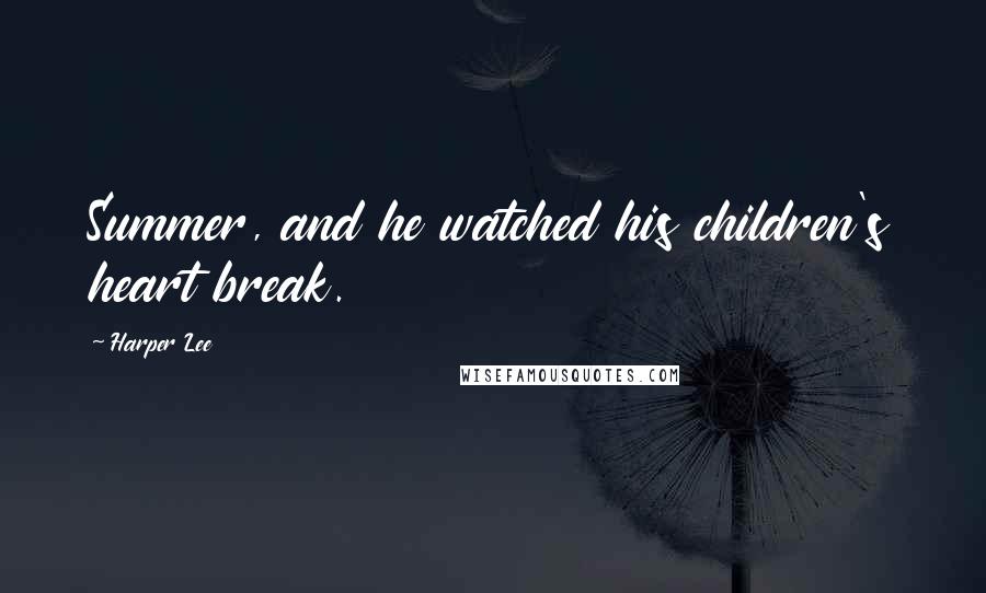Harper Lee Quotes: Summer, and he watched his children's heart break.