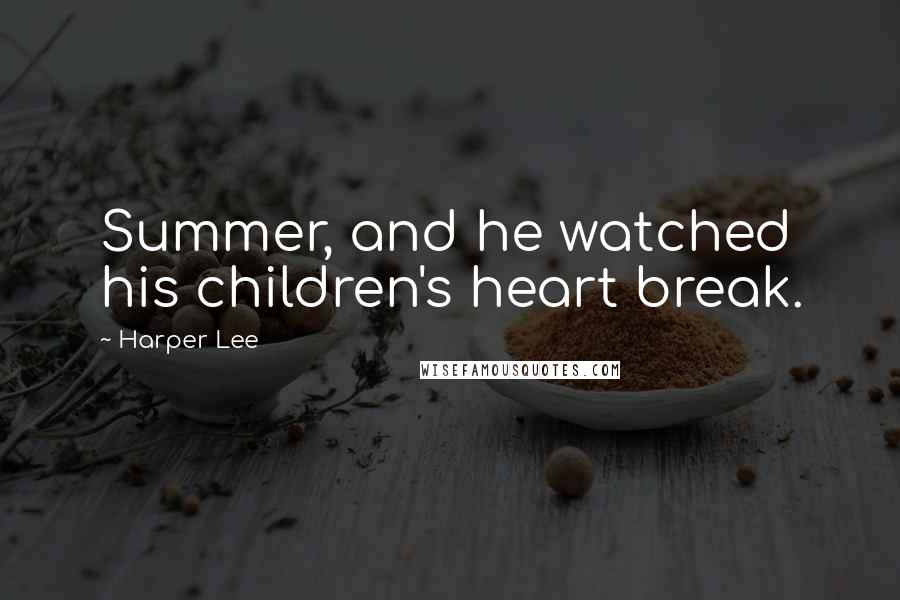 Harper Lee Quotes: Summer, and he watched his children's heart break.
