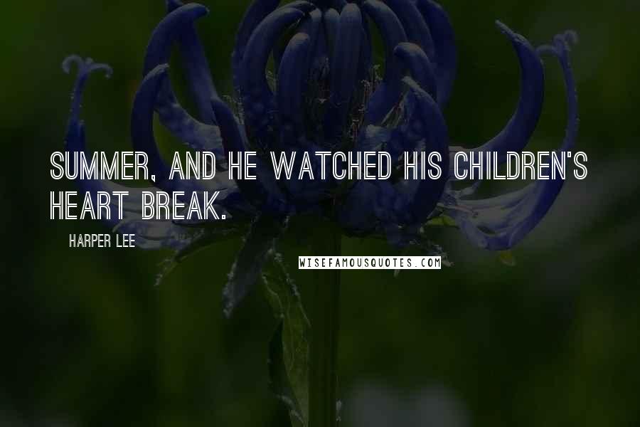 Harper Lee Quotes: Summer, and he watched his children's heart break.