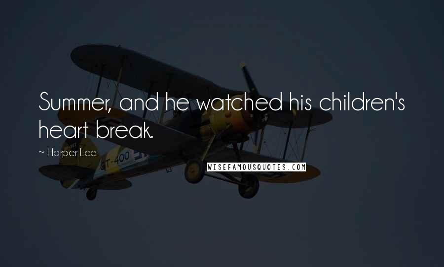 Harper Lee Quotes: Summer, and he watched his children's heart break.