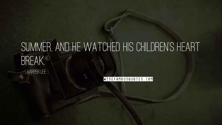 Harper Lee Quotes: Summer, and he watched his children's heart break.
