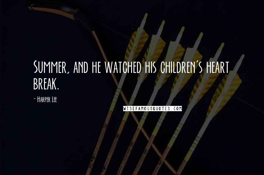 Harper Lee Quotes: Summer, and he watched his children's heart break.