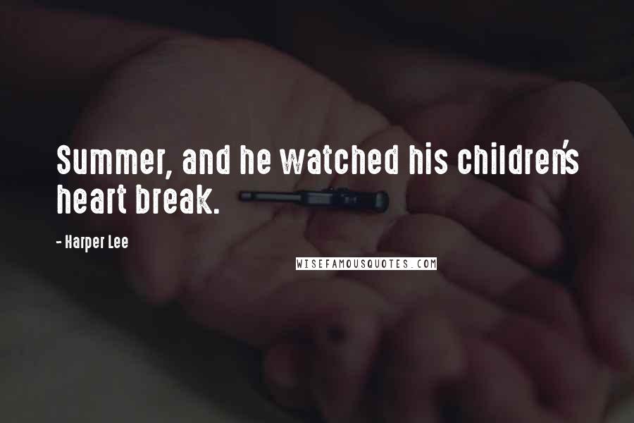 Harper Lee Quotes: Summer, and he watched his children's heart break.