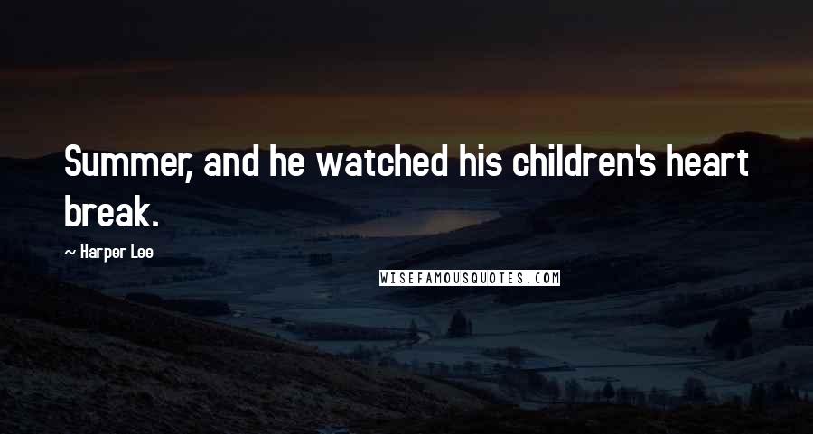 Harper Lee Quotes: Summer, and he watched his children's heart break.