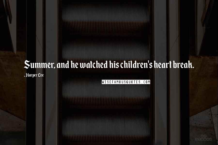 Harper Lee Quotes: Summer, and he watched his children's heart break.