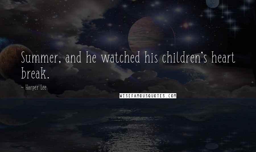Harper Lee Quotes: Summer, and he watched his children's heart break.