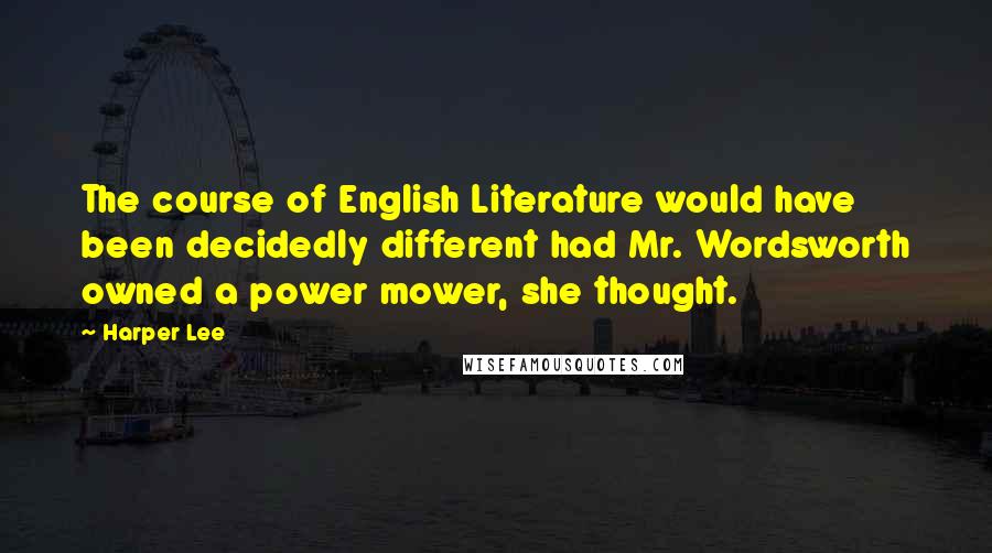 Harper Lee Quotes: The course of English Literature would have been decidedly different had Mr. Wordsworth owned a power mower, she thought.