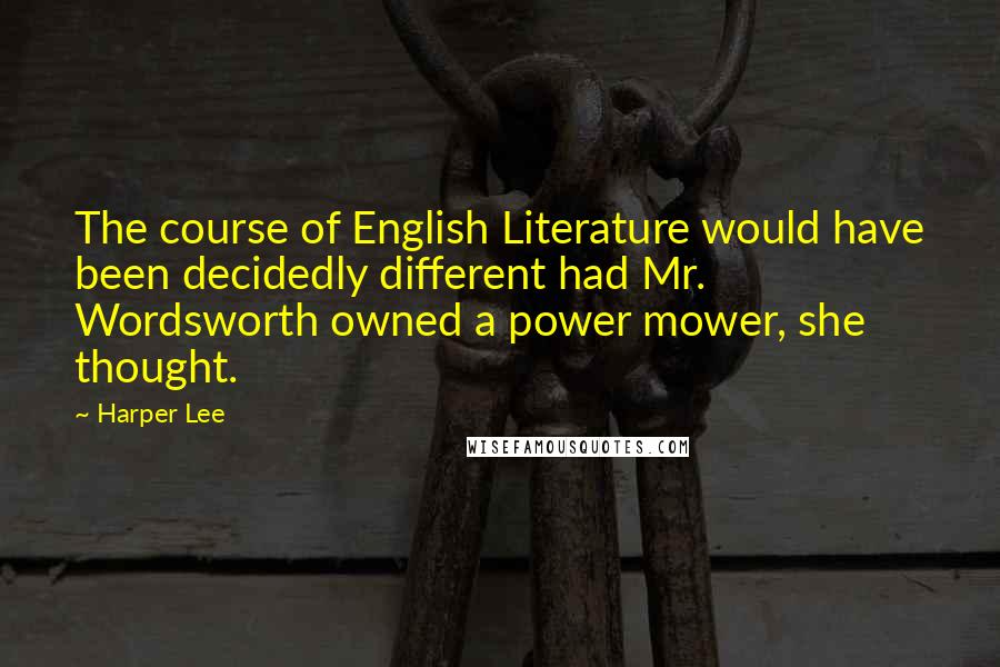 Harper Lee Quotes: The course of English Literature would have been decidedly different had Mr. Wordsworth owned a power mower, she thought.