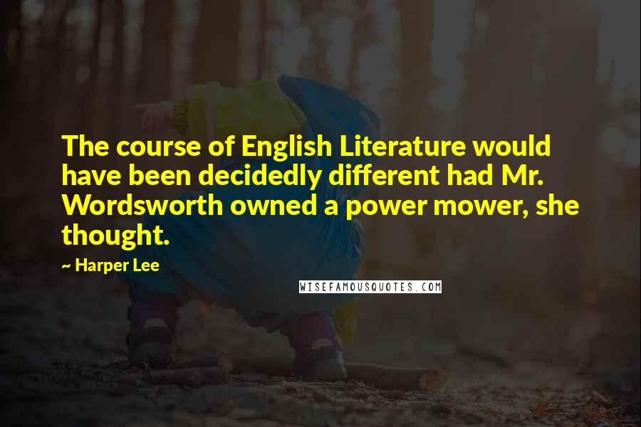 Harper Lee Quotes: The course of English Literature would have been decidedly different had Mr. Wordsworth owned a power mower, she thought.