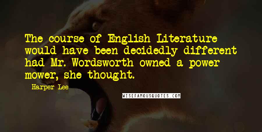 Harper Lee Quotes: The course of English Literature would have been decidedly different had Mr. Wordsworth owned a power mower, she thought.