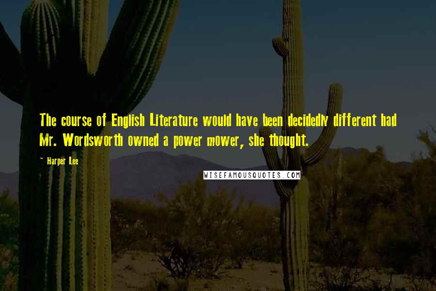 Harper Lee Quotes: The course of English Literature would have been decidedly different had Mr. Wordsworth owned a power mower, she thought.