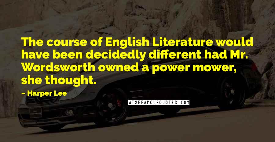 Harper Lee Quotes: The course of English Literature would have been decidedly different had Mr. Wordsworth owned a power mower, she thought.