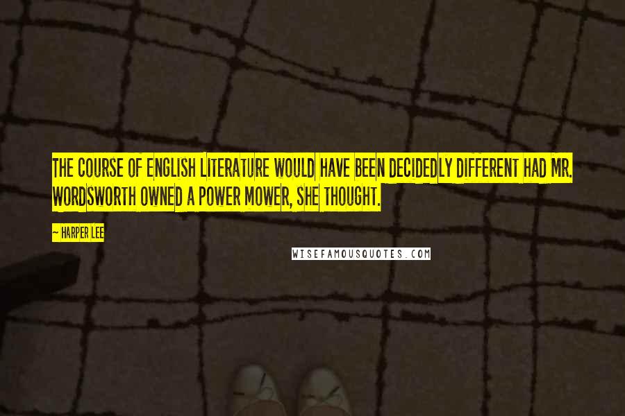 Harper Lee Quotes: The course of English Literature would have been decidedly different had Mr. Wordsworth owned a power mower, she thought.