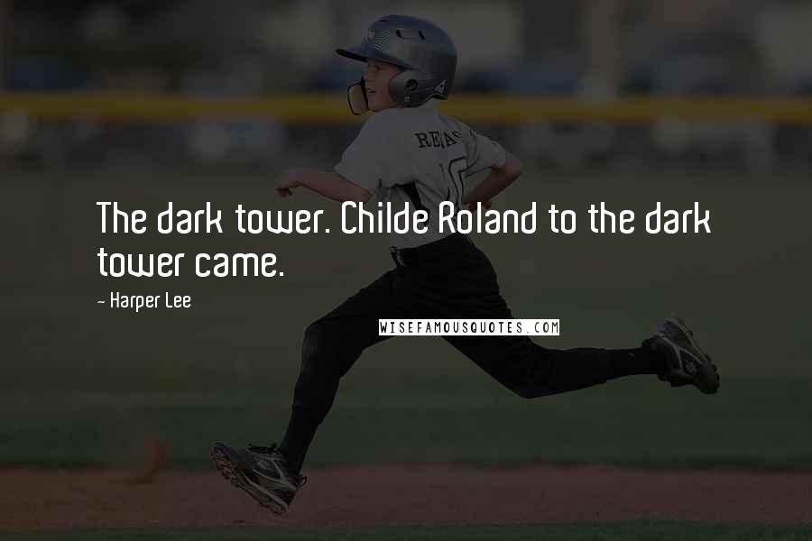 Harper Lee Quotes: The dark tower. Childe Roland to the dark tower came.