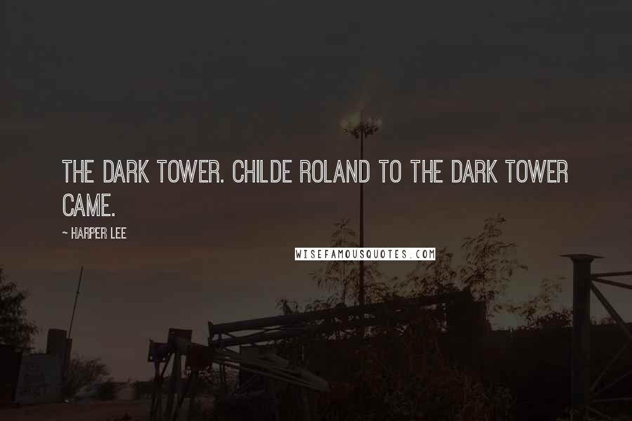 Harper Lee Quotes: The dark tower. Childe Roland to the dark tower came.